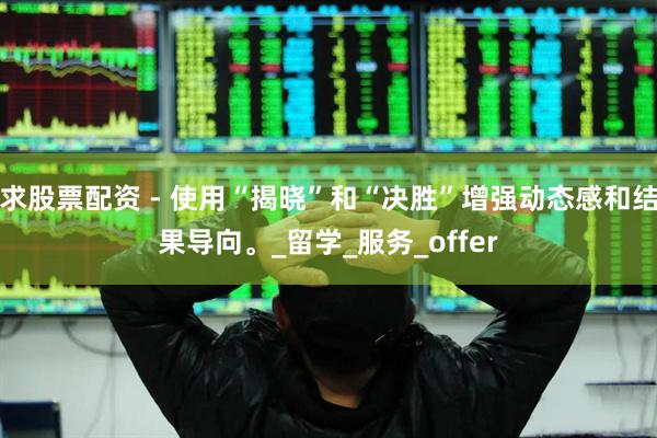 求股票配资 - 使用“揭晓”和“决胜”增强动态感和结果导向。_留学_服务_offer