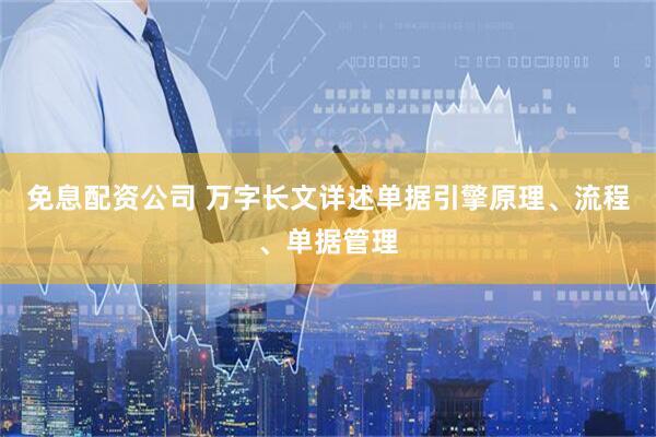 免息配资公司 万字长文详述单据引擎原理、流程、单据管理