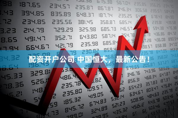 配资开户公司 中国恒大，最新公告！