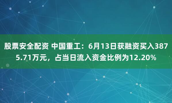 股票安全配资 中国重工：6月13日获融资买入3875.71万元，占当日流入资金比例为12.20%