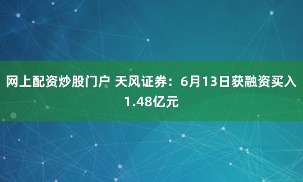 网上配资炒股门户 天风证券：6月13日获融资买入1.48亿元