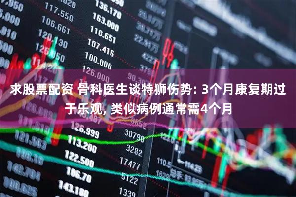 求股票配资 骨科医生谈特狮伤势: 3个月康复期过于乐观, 类似病例通常需4个月