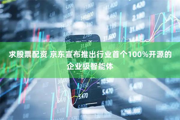 求股票配资 京东宣布推出行业首个100%开源的企业级智能体