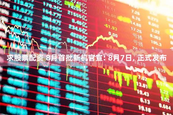求股票配资 8月首批新机官宣: 8月7日, 正式发布