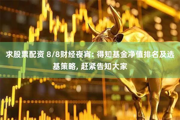求股票配资 8/8财经夜宵: 得知基金净值排名及选基策略, 赶紧告知大家