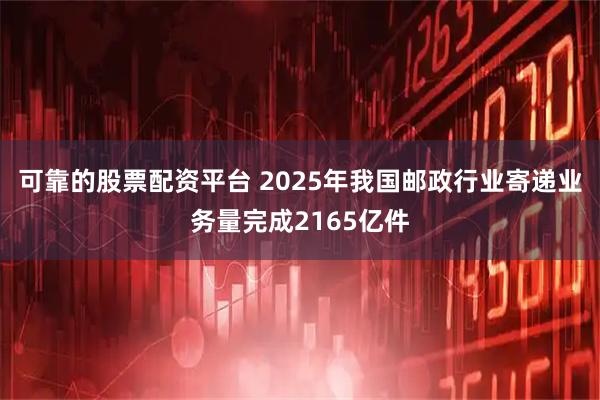 可靠的股票配资平台 2025年我国邮政行业寄递业务量完成2165亿件